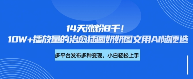 14天涨粉8千，10W+播放量的治愈插画奶奶图文用AI随便造-初橙资源网