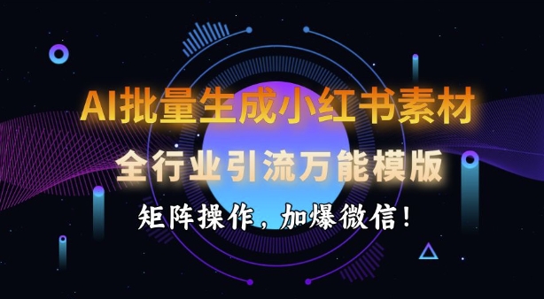 AI批量生成小红书素材，全行业引流万能模版，矩阵操作，加爆微信-初橙资源网