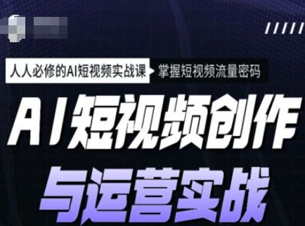 AI短视频创作与运营实战课程，人人必修的AI短视频实战课，掌握短视频流量密码-初橙资源网