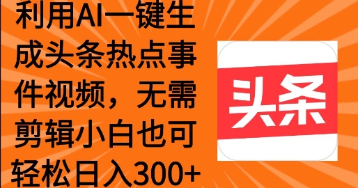 利用AI一键生成头条热点事件 小白也可轻松日入3张-初橙资源网