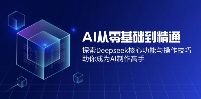 （14443期）AI从零基础到精通：探索Deepseek核心功能与操作技巧，助你成为AI制作高手-初橙资源网