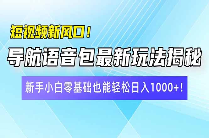 （14492期）短视频新风口！导航语音包最新玩法揭秘，新手小白零基础也能轻松日入10…-初橙资源网