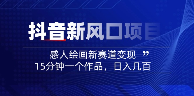 （14421期）2025抖音新风口项目：感人绘画新赛道变现，15分钟一个作品，日入几百-初橙资源网