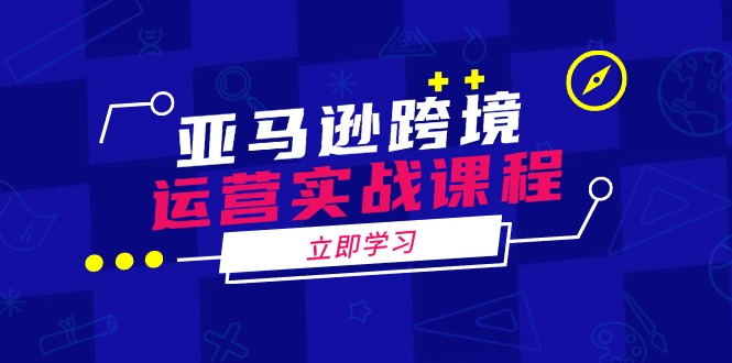 （14188期）亚马逊跨境运营实战课程：涵盖亚马逊运营、申诉、选品等多个方面-初橙资源网