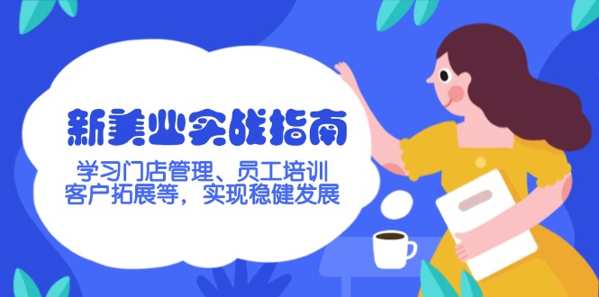 （14253期）新美业实战指南，学习门店管理、员工培训、客户拓展等，实现稳健发展-初橙资源网