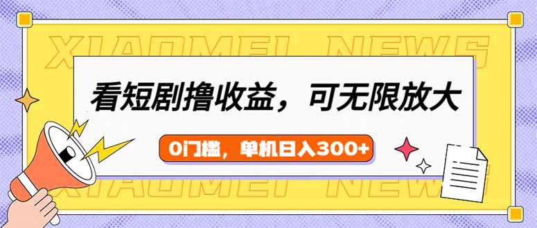 （14302期）看短剧领收益，可矩阵无限放大，单机日收益300+，新手小白轻松上手-初橙资源网