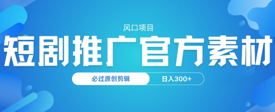 风口项目，短剧推广，官方资源，必过原创剪辑，日入3张-初橙资源网