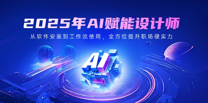 （14488期）2025年AI赋能设计师：从软件安装到工作流使用，全方位提升职场硬实力-初橙资源网