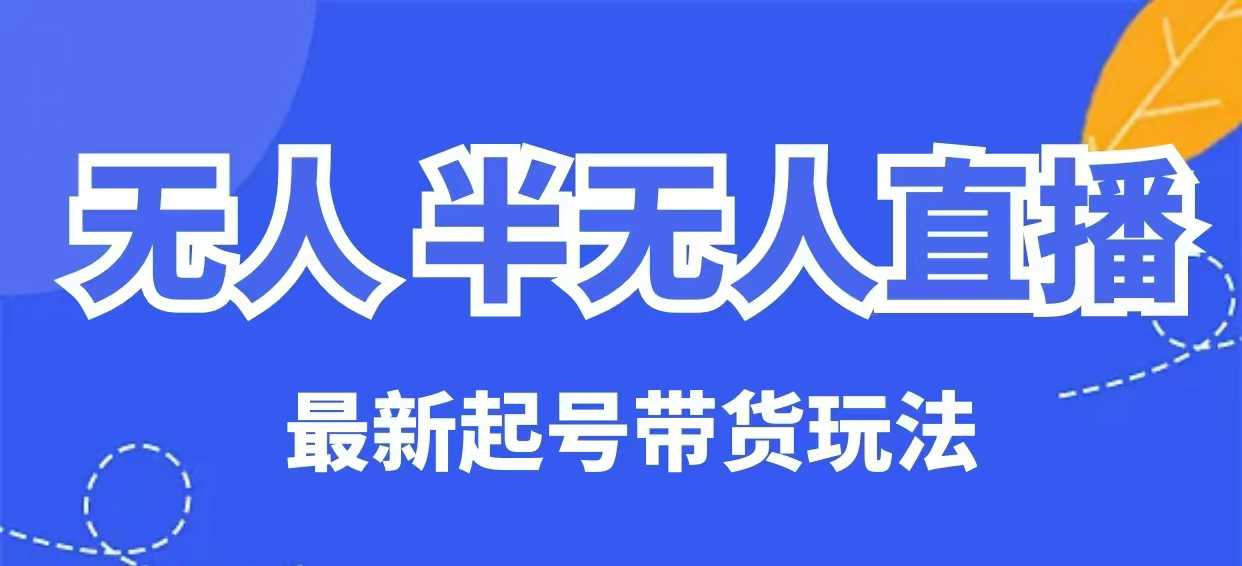 无人半无人直播最新起号带货玩法，全是干货（保姆级教程）-初橙资源网