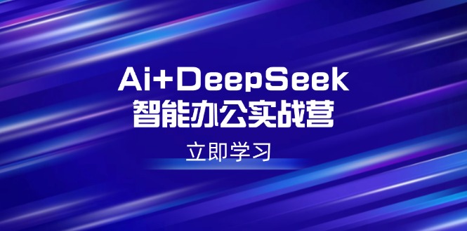 （14291期）Ai+DeepSeek智能办公实战营：解锁AI写作、设计、PPT等高薪技能-初橙资源网