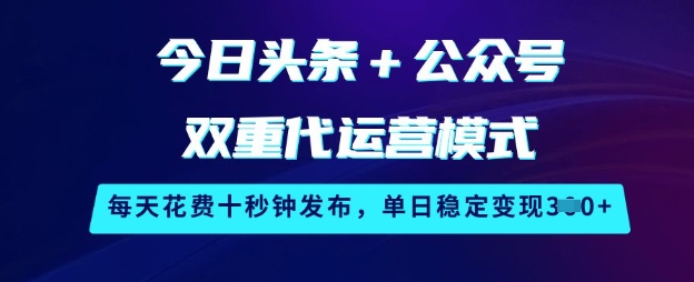 今日头条+公众号双重代运营模式，每天花费十秒钟发布，单日稳定变现3张【揭秘】-初橙资源网