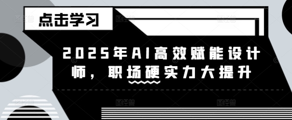 2025年AI高效赋能设计师，职场硬实力大提升-初橙资源网