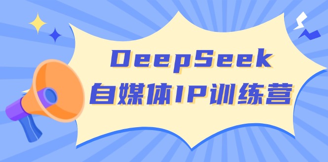（14441期）DeepSeek自媒体IP训练营，掌握四位定位法 长板变现模型 开启自媒体新篇章-初橙资源网