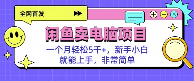 闲鱼卖电脑项目，月入5k，新手小白也能轻松上手-初橙资源网
