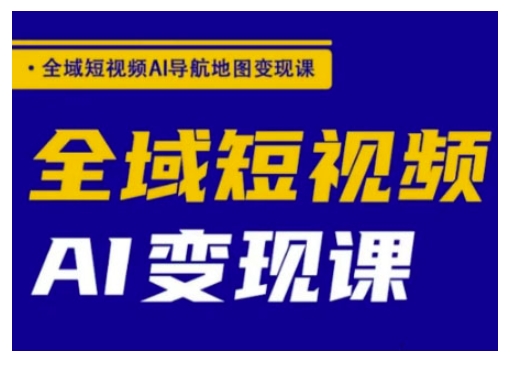 全域短视频AI导航地图变现课,全域短视频AI变现课-初橙资源网