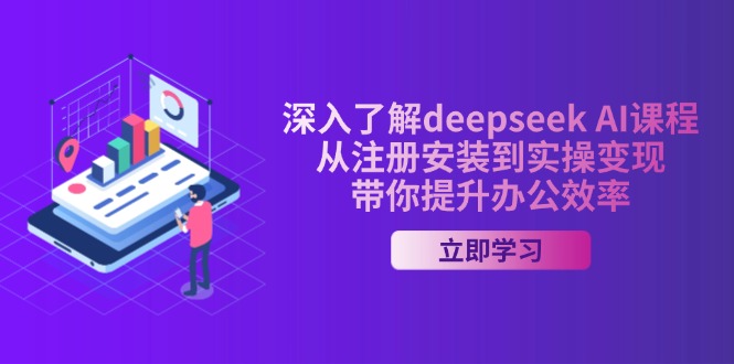 （14383期）深入了解deepseek AI课程，从注册安装到实操变现，带你提升办公效率-初橙资源网