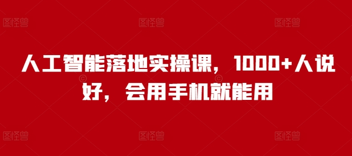 人工智能落地实操课，1000+人说好，会用手机就能用-初橙资源网