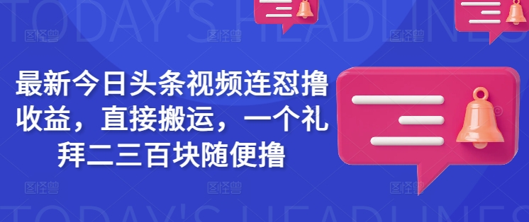 最新今日头条视频连怼撸收益，直接搬运，一个礼拜二三百块随便撸-初橙资源网