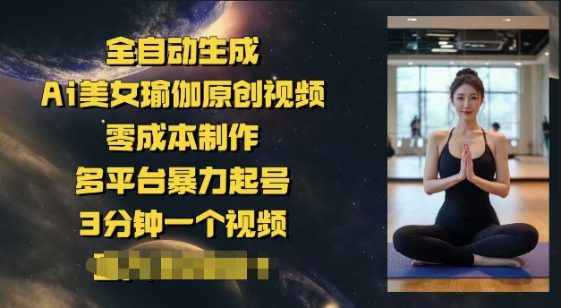 全自动生成Ai美女瑜伽原创视频，零成本制作，多平台暴力起号，3分钟一个视频，日入多张-初橙资源网