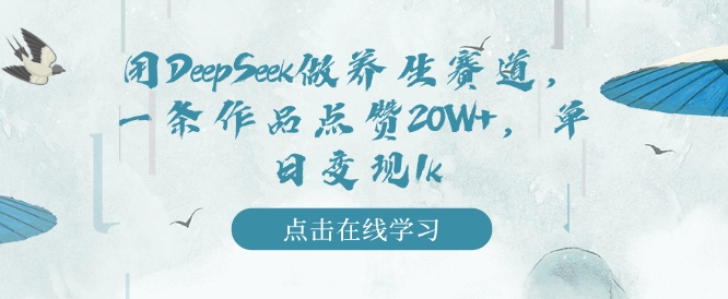 用DeepSeek做养生赛道，一条作品点赞20W+，单日变现1k-初橙资源网