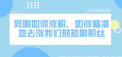 网剧如何涨粉，如何精准地去涨我们的短剧粉丝-初橙资源网