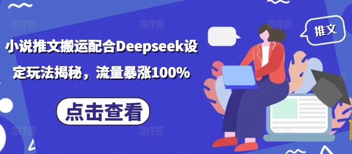 小说推文搬运配合Deepseek设定玩法揭秘，流量暴涨100%-初橙资源网