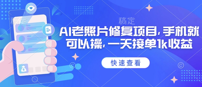 25年最新AI老照片修复项目,手机就可以操,一天接单1k收益-初橙资源网