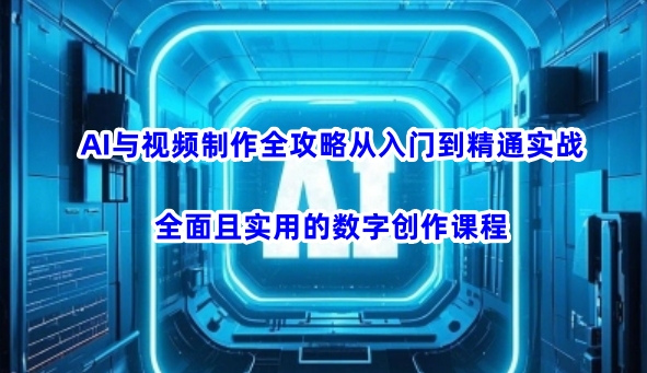 AI与视频制作全攻略从入门到精通实战，全面且实用的数字创作课程-初橙资源网