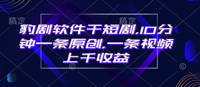豹剧软件干短剧，10分钟一条原创，爆一条视频上千收益-初橙资源网