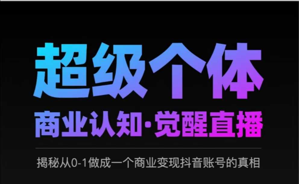 2025超级个体商业认知·觉醒直播，揭秘从0-1做成一个商业变现抖音账号的真相-初橙资源网