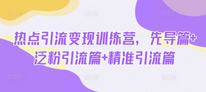 热点引流变现训练营，先导篇+泛粉引流篇+精准引流篇-初橙资源网