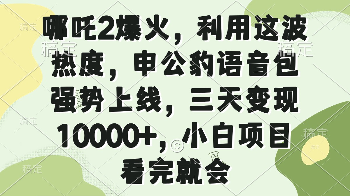 （14223期）哪吒2爆火，利用这波热度，申公豹语音包强势上线，三天变现10000+，小…-初橙资源网