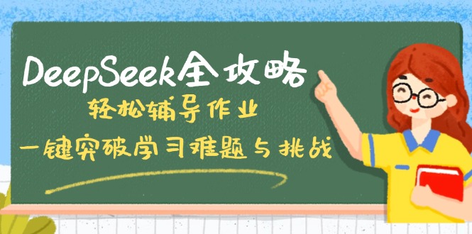 （14459期）DeepSeek全攻略，轻松辅导作业，一键突破学习难题与挑战！-初橙资源网