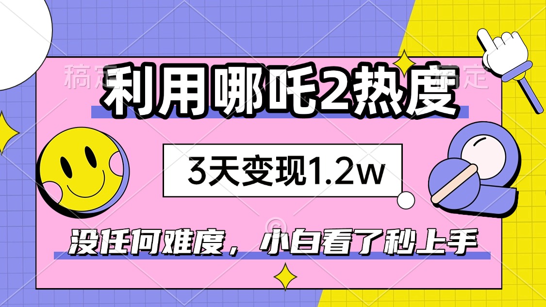 （14178期）如何利用哪吒2爆火，3天赚1.2W，没有任何难度，小白看了秒学会，抓紧时…-初橙资源网