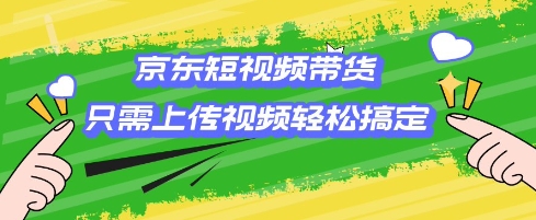 京东短视频带货，只需上传视频就搞定，小白轻松上手【揭秘】-初橙资源网