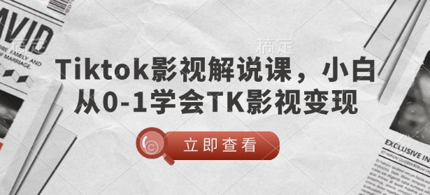 TikTok影视解说课，小白从0-1学会TK影视变现-初橙资源网