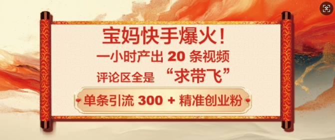 宝妈快手爆火，一小时产出 20 条视频，评论区全是 “求带飞”，单条引流 300 + 精准创业粉-初橙资源网