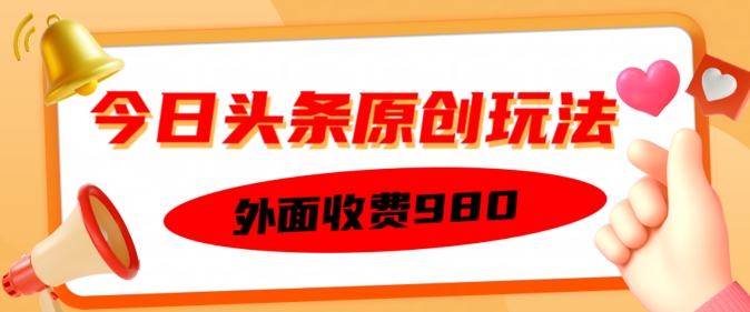 外面收费的今日头条原创玩法，新手也能轻松上手-初橙资源网