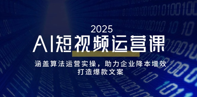 （14283期）AI短视频运营课，涵盖算法运营实操，助力企业降本增效，打造爆款文案-初橙资源网