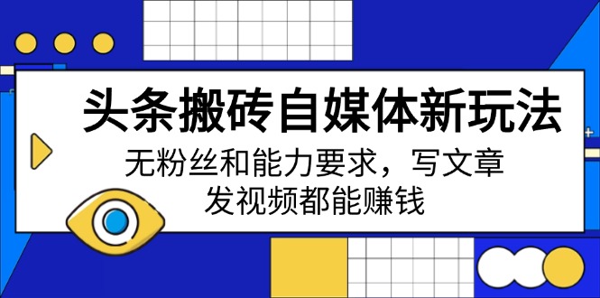 （14442期）头条搬砖自媒体新玩法，无粉丝和能力要求，写文章、发视频都能赚钱-初橙资源网