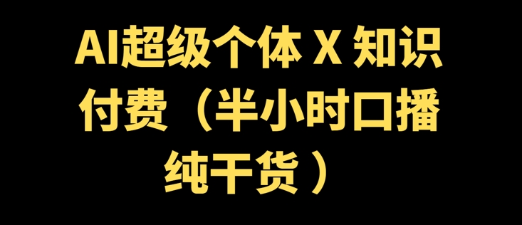 AI超级个体 + 知识付费(半小时口播纯干货 )-初橙资源网