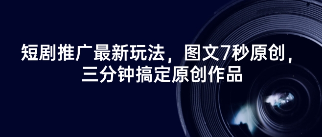 短剧推广最新玩法，图文7秒原创，三分钟搞定原创作品-初橙资源网