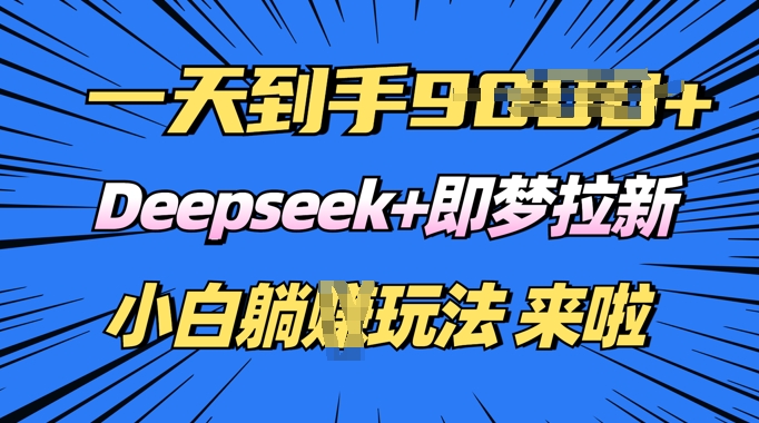 日入多张，Deepseek+即梦拉新，新手躺挣攻略来啦-初橙资源网