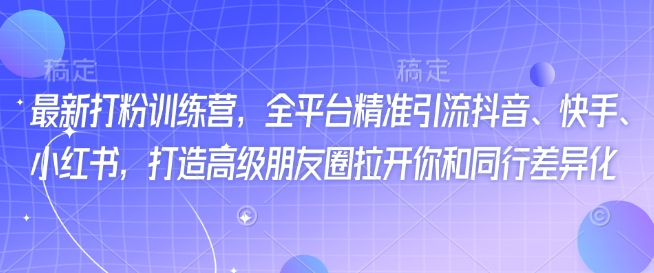 最新打粉训练营，全平台精准引流抖音、快手、小红书，打造高级朋友圈拉开你和同行差异化-初橙资源网