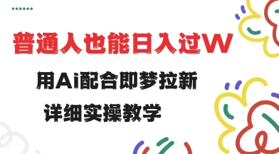 用ai配合即梦拉新，小白也能日入过w，详细实操教程【揭秘】-初橙资源网