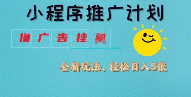 小程序推广计划，撸广告挂JI全新玩法，轻松日均四张【揭秘】-初橙资源网