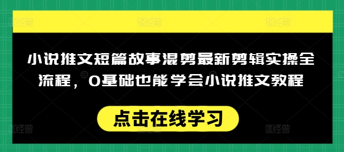 小说推文短篇故事混剪最新剪辑实操全流程，0基础也能学会小说推文教程，肯干多发日入多张-初橙资源网