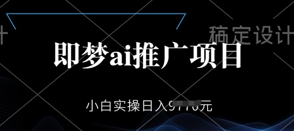 即梦AI推广项目,小白实操日入多张-初橙资源网