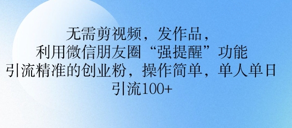 无需剪视频，发作品，利用微信朋友圈功能， 引流精准的创业粉，操作简单，单人单日引流100+-初橙资源网