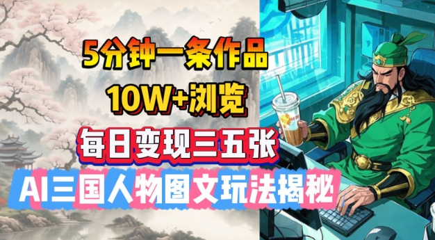 5分钟一条作品，10W+浏览，每日变现三五张，AI三国人物图文玩法揭秘-初橙资源网